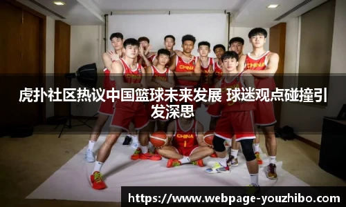 虎扑社区热议中国篮球未来发展 球迷观点碰撞引发深思