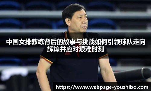 中国女排教练背后的故事与挑战如何引领球队走向辉煌并应对艰难时刻