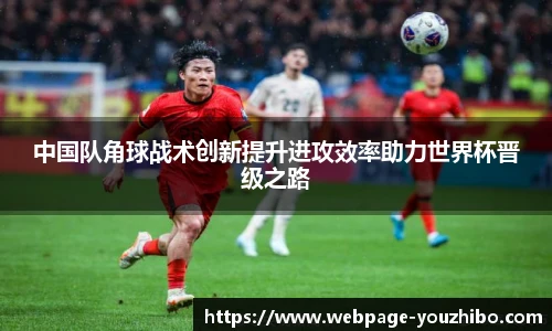 中国队角球战术创新提升进攻效率助力世界杯晋级之路