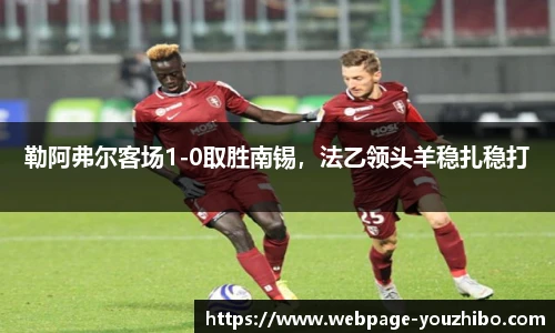 勒阿弗尔客场1-0取胜南锡，法乙领头羊稳扎稳打