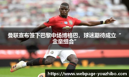 曼联宣布签下巴黎中场博格巴，球迷期待成立“金童组合”