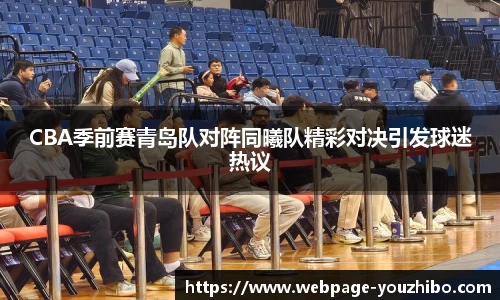 CBA季前赛青岛队对阵同曦队精彩对决引发球迷热议