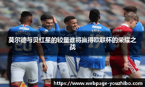 莫尔德与贝红星的较量谁将赢得欧联杯的荣耀之战