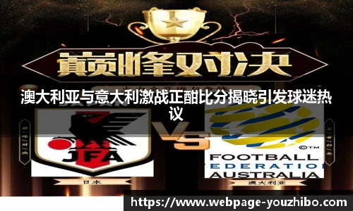澳大利亚与意大利激战正酣比分揭晓引发球迷热议
