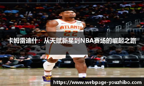卡姆雷迪什：从天赋新星到NBA赛场的崛起之路