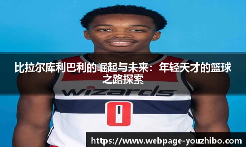 比拉尔库利巴利的崛起与未来：年轻天才的篮球之路探索