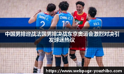 中国男排迎战法国男排决战东京奥运会激烈对决引发球迷热议