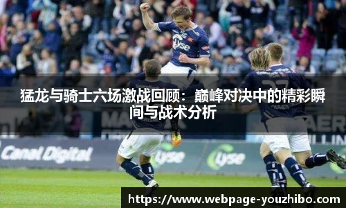猛龙与骑士六场激战回顾：巅峰对决中的精彩瞬间与战术分析