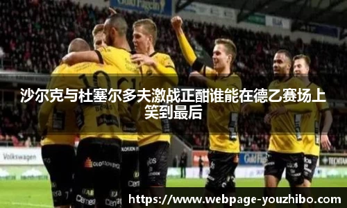 沙尔克与杜塞尔多夫激战正酣谁能在德乙赛场上笑到最后