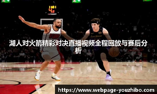 湖人对火箭精彩对决直播视频全程回放与赛后分析