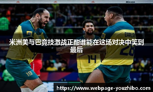米洲美与巴竞技激战正酣谁能在这场对决中笑到最后