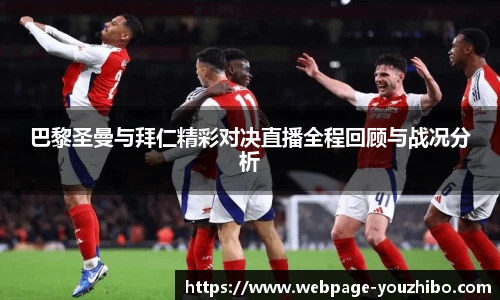 巴黎圣曼与拜仁精彩对决直播全程回顾与战况分析