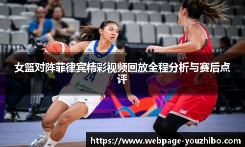 女篮对阵菲律宾精彩视频回放全程分析与赛后点评
