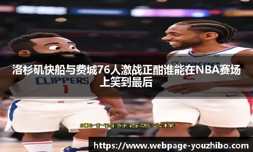 洛杉矶快船与费城76人激战正酣谁能在NBA赛场上笑到最后