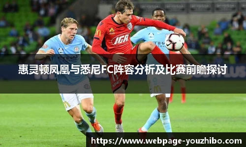 惠灵顿凤凰与悉尼FC阵容分析及比赛前瞻探讨