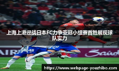 上海上港迎战日本FC力争亚冠小组赛首胜展现球队实力