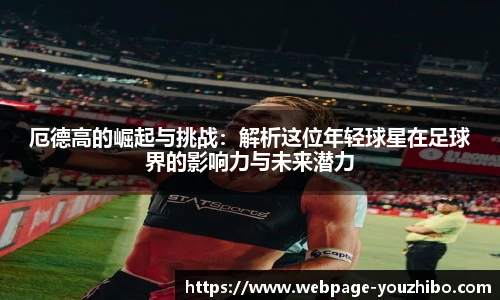 厄德高的崛起与挑战：解析这位年轻球星在足球界的影响力与未来潜力