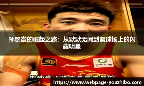 孙铭徽的崛起之路：从默默无闻到篮球场上的闪耀明星