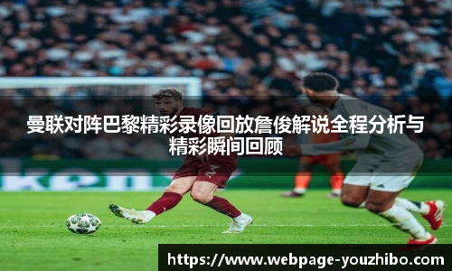 曼联对阵巴黎精彩录像回放詹俊解说全程分析与精彩瞬间回顾