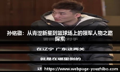 孙铭徽：从青涩新星到篮球场上的领军人物之路探索
