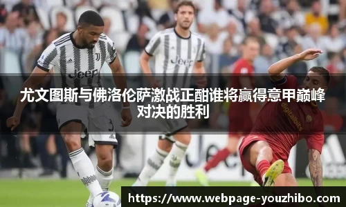 尤文图斯与佛洛伦萨激战正酣谁将赢得意甲巅峰对决的胜利