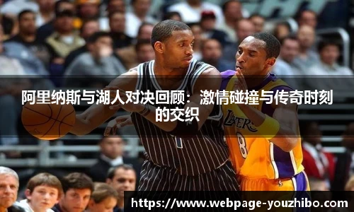 阿里纳斯与湖人对决回顾：激情碰撞与传奇时刻的交织