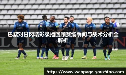 巴黎对甘冈精彩录播回顾赛场瞬间与战术分析全解析