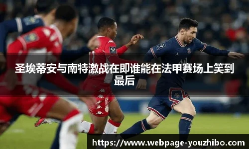 圣埃蒂安与南特激战在即谁能在法甲赛场上笑到最后